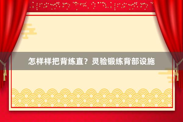 怎样样把背练直？灵验锻练背部设施