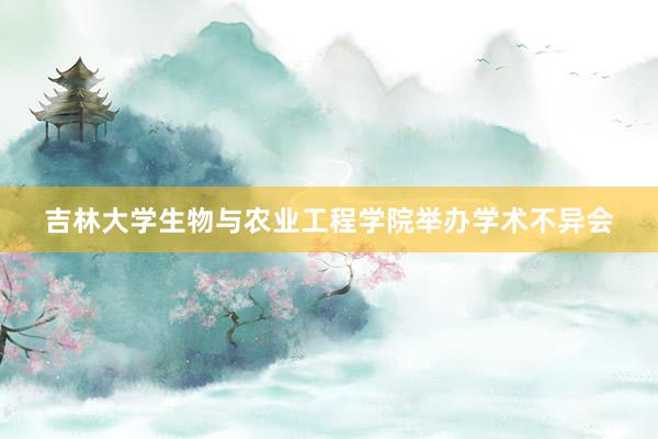 吉林大学生物与农业工程学院举办学术不异会