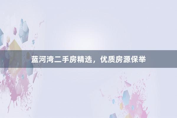 蓝河湾二手房精选，优质房源保举