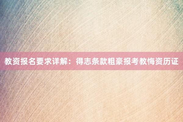教资报名要求详解：得志条款粗豪报考教悔资历证