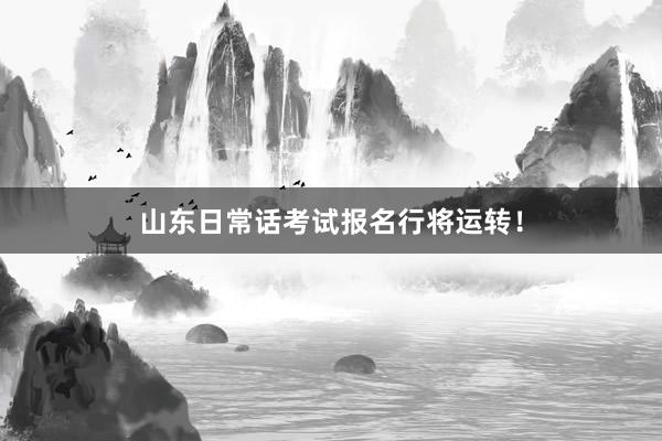 山东日常话考试报名行将运转！