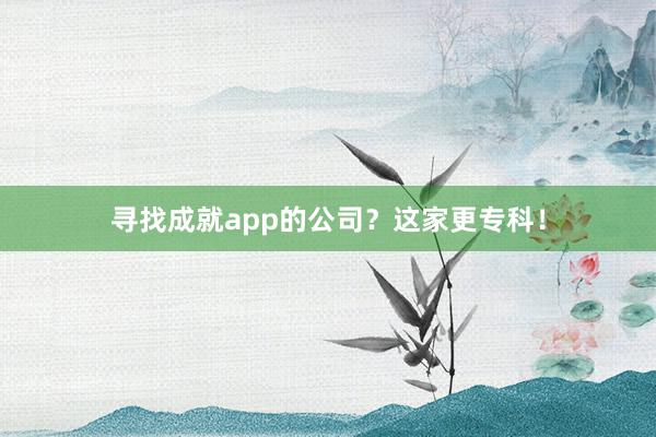 寻找成就app的公司？这家更专科！